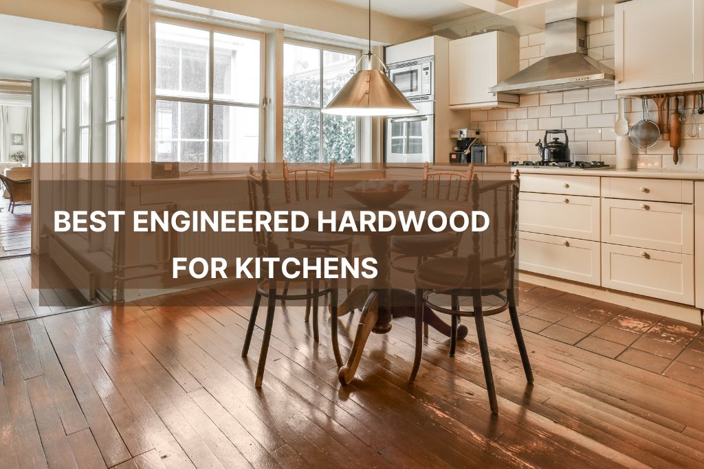 Best Engineered Hardwood For Kitchens