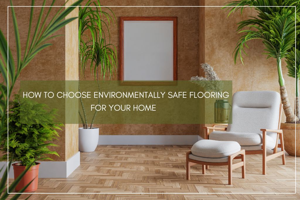 How to Choose Environmentally Safe Flooring for Your Home